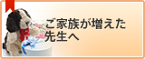 ご家族が増えた先生へ